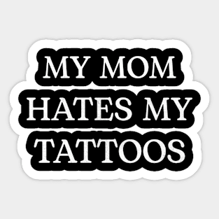 MY MOM HATES MY TATTOOS Sticker